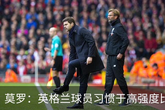 莫罗：英格兰球员习惯于高强度比赛，有很多球员能决定比赛