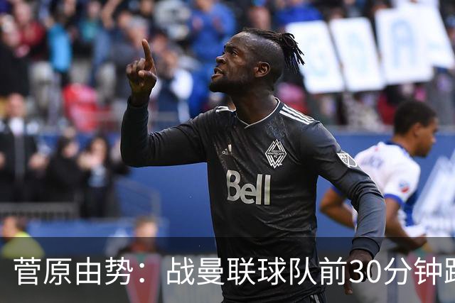 菅原由势：战曼联球队前30分钟踢得很好 本可领先